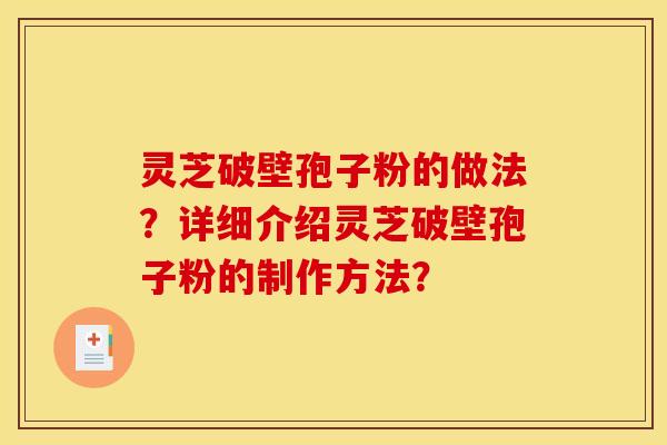 灵芝破壁孢子粉的做法?详细介绍灵芝破壁孢子粉的制作方法?