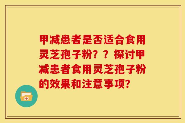 甲减患者是否适合食用灵芝孢子粉??探讨甲减患者食用灵芝孢子粉的效果和注意事项?