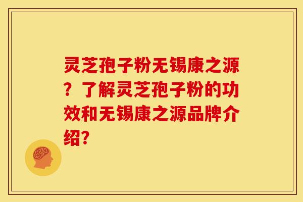 灵芝孢子粉无锡康之源?了解灵芝孢子粉的功效和无锡康之源品牌介绍?