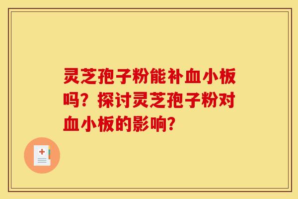 灵芝孢子粉能补血小板吗？探讨灵芝孢子粉对血小板的影响？