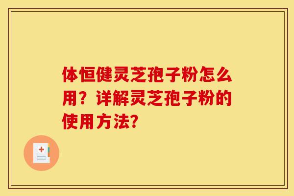 体恒健灵芝孢子粉怎么用？详解灵芝孢子粉的使用方法？