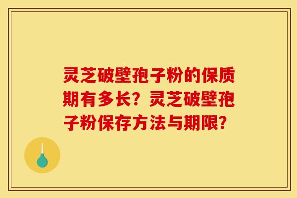 灵芝破壁孢子粉的保质期有多长?灵芝破壁孢子粉保存方法与期限?