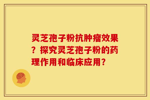 灵芝孢子粉抗肿瘤效果?探究灵芝孢子粉的药理作用和临床应用?