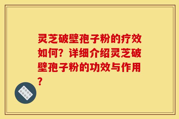 灵芝破壁孢子粉的疗效如何？详细介绍灵芝破壁孢子粉的功效与作用？