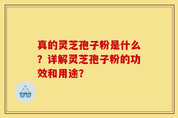 真的灵芝孢子粉是什么？详解灵芝孢子粉的功效和用途？