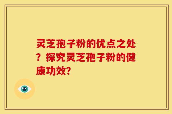灵芝孢子粉的优点之处？探究灵芝孢子粉的健康功效？