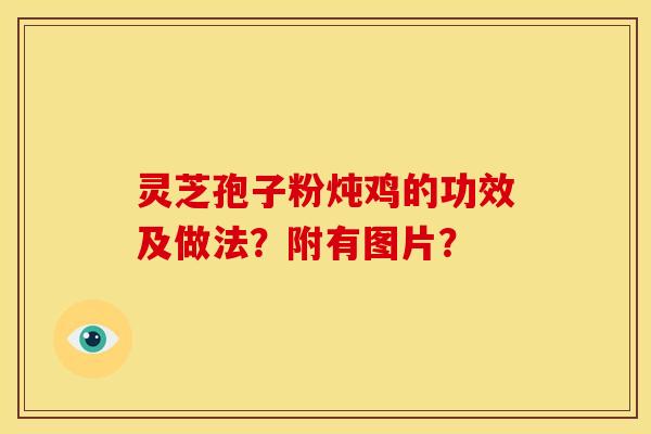灵芝孢子粉炖鸡的功效及做法?附有图片?