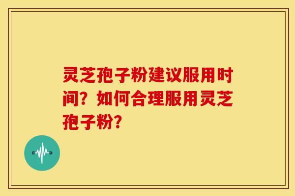 灵芝孢子粉建议服用时间?如何合理服用灵芝孢子粉?