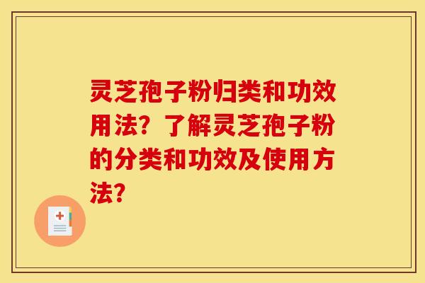灵芝孢子粉归类和功效用法？了解灵芝孢子粉的分类和功效及使用方法？