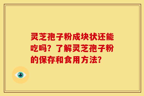 灵芝孢子粉成块状还能吃吗?了解灵芝孢子粉的保存和食用方法?