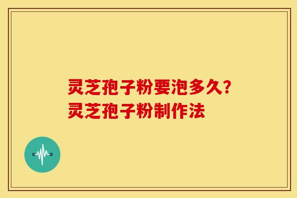 灵芝孢子粉要泡多久?灵芝孢子粉制作法
