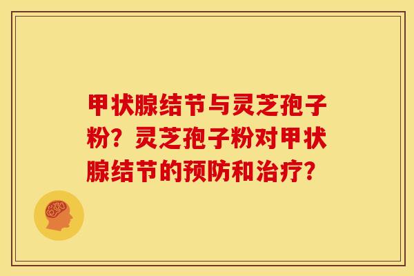 甲状腺结节与灵芝孢子粉？灵芝孢子粉对甲状腺结节的预防和治疗？