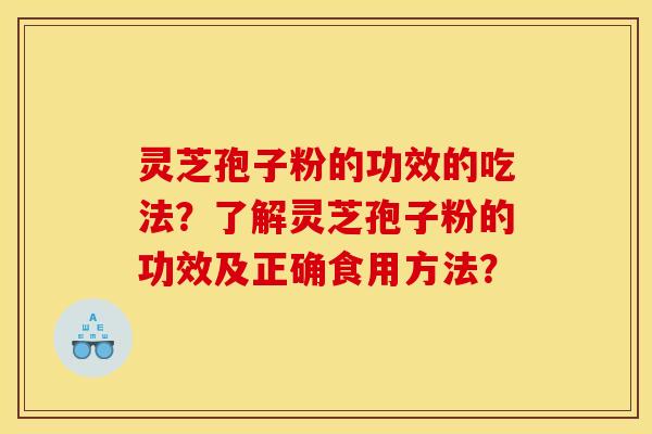 灵芝孢子粉的功效的吃法?了解灵芝孢子粉的功效及正确食用方法?