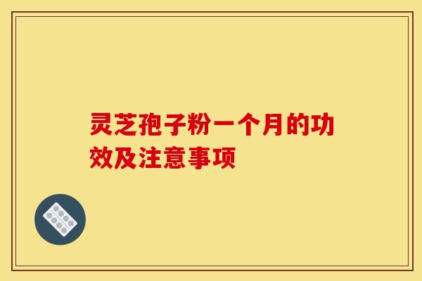 灵芝孢子粉一个月的功效及注意事项