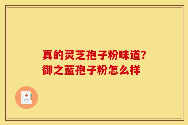 真的灵芝孢子粉味道?御之蓝孢子粉怎么样