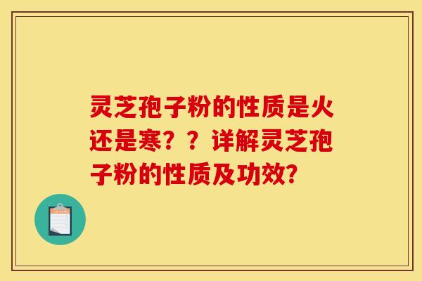 灵芝孢子粉的性质是火还是寒??详解灵芝孢子粉的性质及功效?