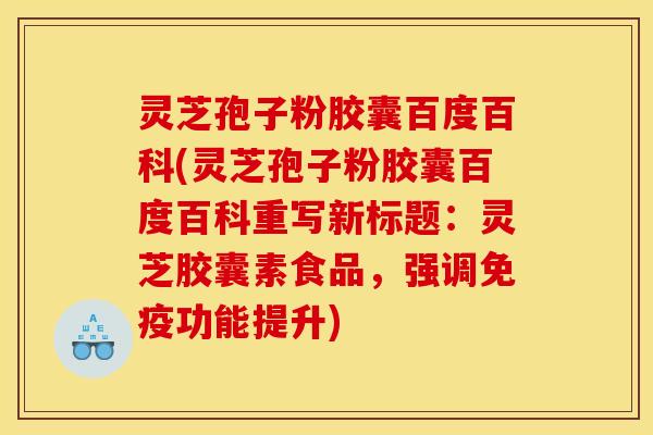 灵芝孢子粉胶囊百度百科(灵芝孢子粉胶囊百度百科重写新标题：灵芝胶囊素食品，强调免疫功能提升)