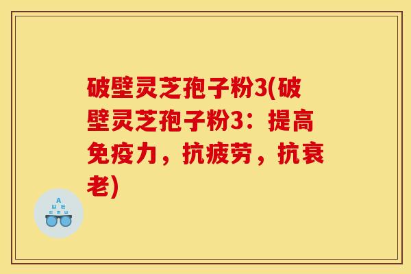 破壁灵芝孢子粉3(破壁灵芝孢子粉3:提高免疫力,抗疲劳,抗衰老)