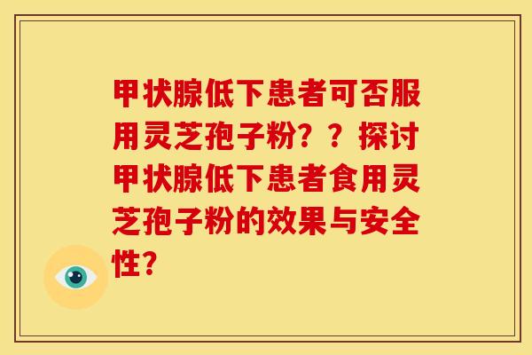 甲状腺低下患者可否服用灵芝孢子粉??探讨甲状腺低下患者食用灵芝孢子粉的效果与安全性?