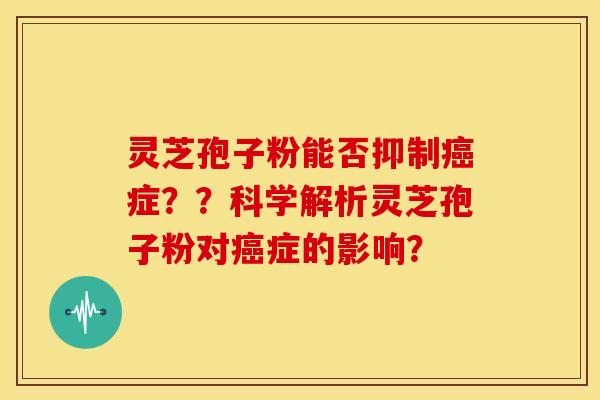 灵芝孢子粉能否抑制癌症??科学解析灵芝孢子粉对癌症的影响?