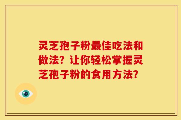 灵芝孢子粉最佳吃法和做法?让你轻松掌握灵芝孢子粉的食用方法?