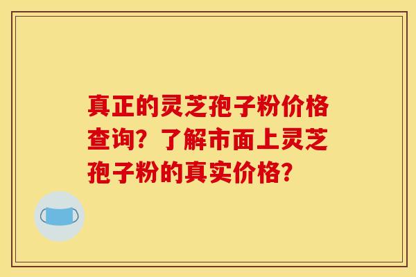 真正的灵芝孢子粉价格查询?了解市面上灵芝孢子粉的真实价格?