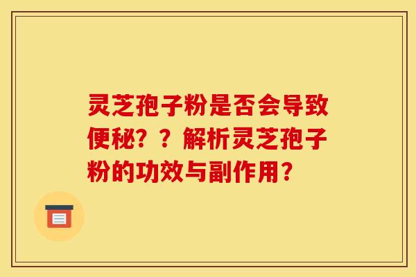 灵芝孢子粉是否会导致便秘??解析灵芝孢子粉的功效与副作用?