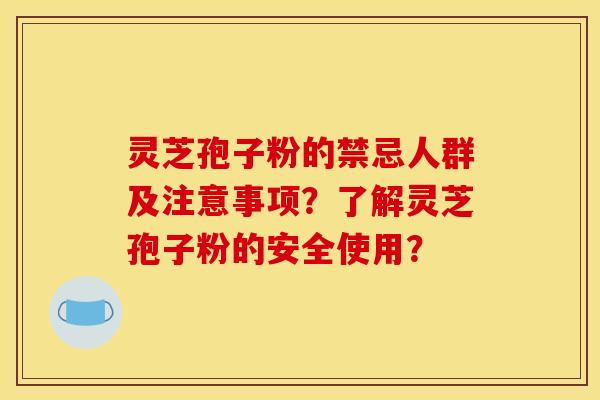灵芝孢子粉的禁忌人群及注意事项?了解灵芝孢子粉的安全使用?