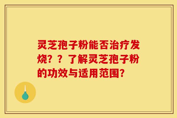 灵芝孢子粉能否治疗发烧??了解灵芝孢子粉的功效与适用范围?