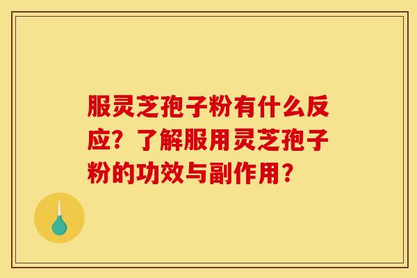 服灵芝孢子粉有什么反应?了解服用灵芝孢子粉的功效与副作用?