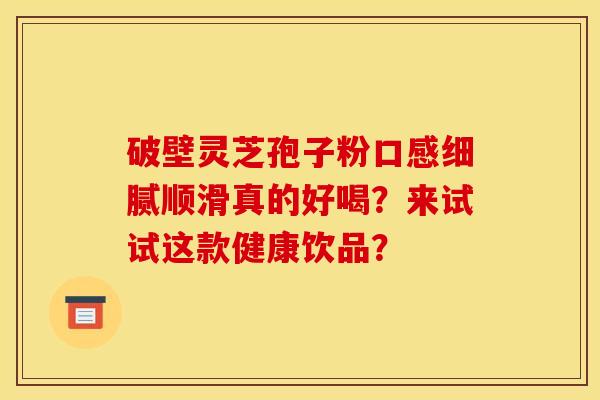 破壁灵芝孢子粉口感细腻顺滑真的好喝?来试试这款健康饮品?