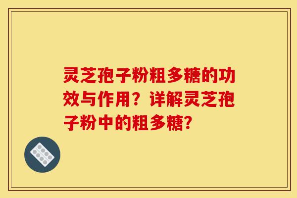灵芝孢子粉粗多糖的功效与作用？详解灵芝孢子粉中的粗多糖？