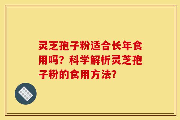 灵芝孢子粉适合长年食用吗？科学解析灵芝孢子粉的食用方法？