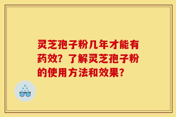 灵芝孢子粉几年才能有药效？了解灵芝孢子粉的使用方法和效果？
