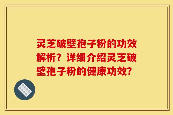 灵芝破壁孢子粉的功效解析?详细介绍灵芝破壁孢子粉的健康功效?