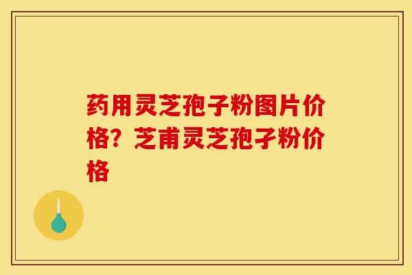 药用灵芝孢子粉图片价格?芝甫灵芝孢孑粉价格
