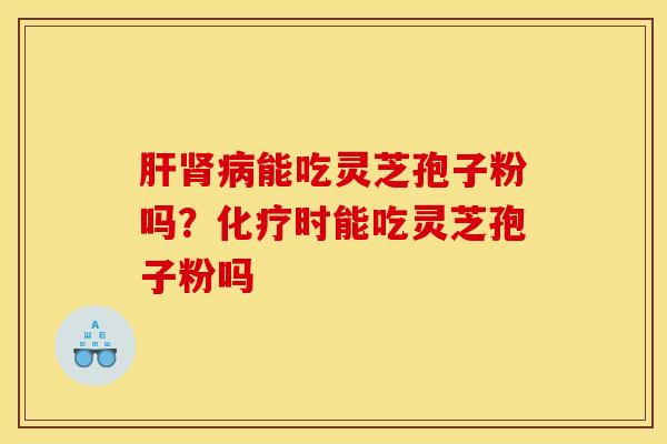 肝肾病能吃灵芝孢子粉吗？化疗时能吃灵芝孢子粉吗
