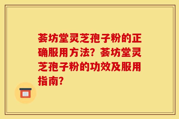 荟坊堂灵芝孢子粉的正确服用方法?荟坊堂灵芝孢子粉的功效及服用指南?