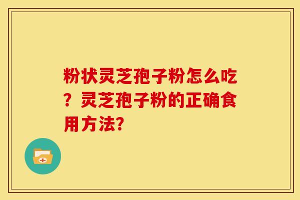 粉状灵芝孢子粉怎么吃?灵芝孢子粉的正确食用方法?