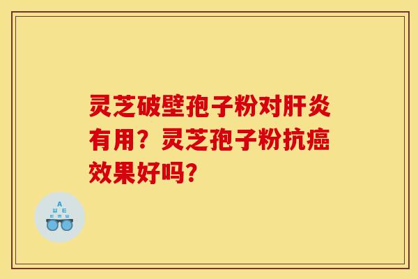 灵芝破壁孢子粉对肝炎有用?灵芝孢子粉抗癌效果好吗?