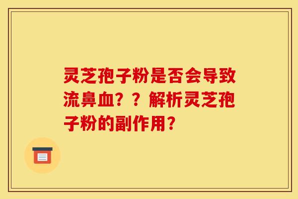 灵芝孢子粉是否会导致流鼻血??解析灵芝孢子粉的副作用?