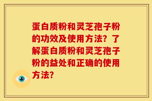 蛋白质粉和灵芝孢子粉的功效及使用方法?了解蛋白质粉和灵芝孢子粉的益处和正确的使用方法?