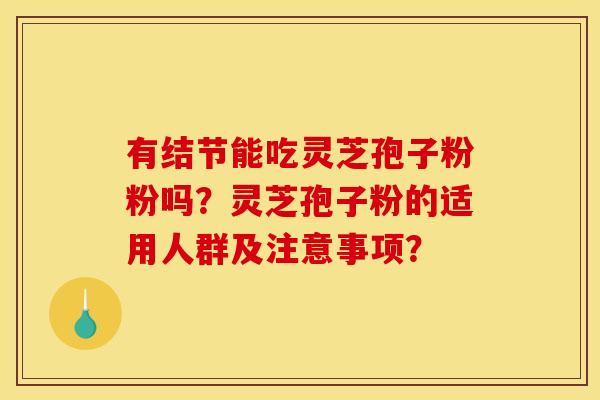 有结节能吃灵芝孢子粉粉吗?灵芝孢子粉的适用人群及注意事项?