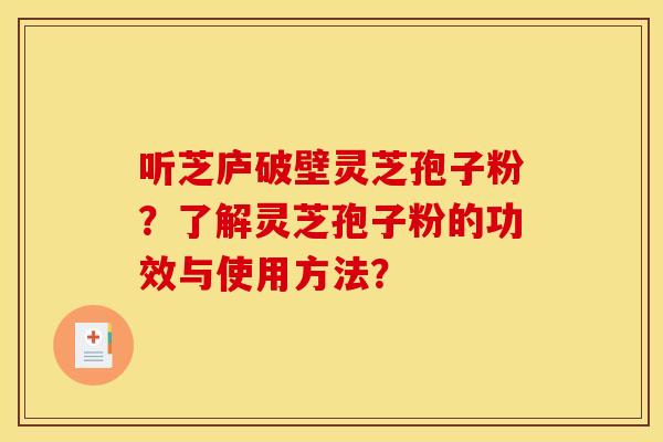 听芝庐破壁灵芝孢子粉?了解灵芝孢子粉的功效与使用方法?