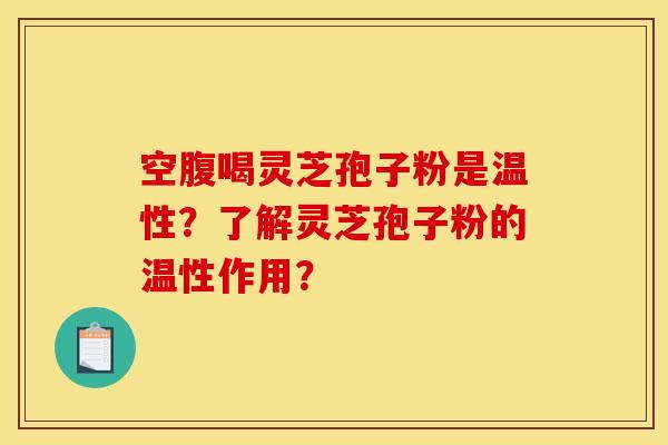 空腹喝灵芝孢子粉是温性?了解灵芝孢子粉的温性作用?