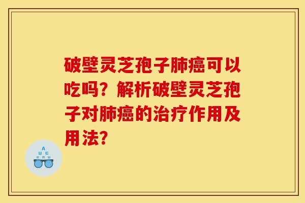 破壁灵芝孢子肺癌可以吃吗?解析破壁灵芝孢子对肺癌的治疗作用及用法?