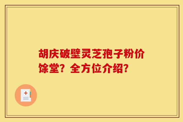 胡庆破壁灵芝孢子粉价馀堂?全方位介绍?