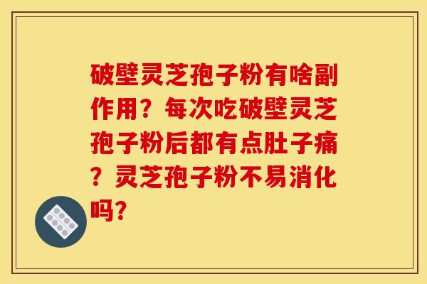 破壁灵芝孢子粉有啥副作用？每次吃破壁灵芝孢子粉后都有点肚子痛？灵芝孢子粉不易消化吗？