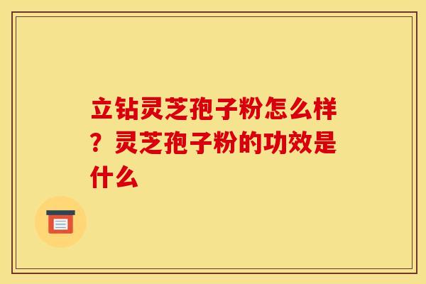 立钻灵芝孢子粉怎么样?灵芝孢子粉的功效是什么