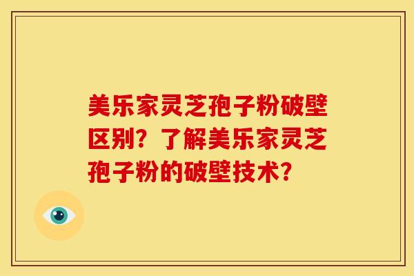 美乐家灵芝孢子粉破壁区别?了解美乐家灵芝孢子粉的破壁技术?